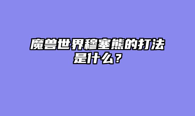 魔兽世界穆塞熊的打法是什么？