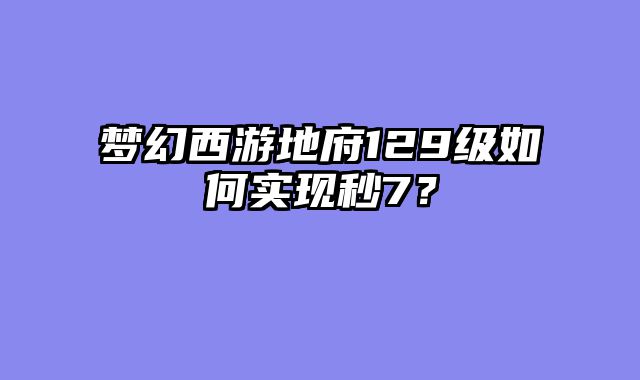 梦幻西游地府129级如何实现秒7？