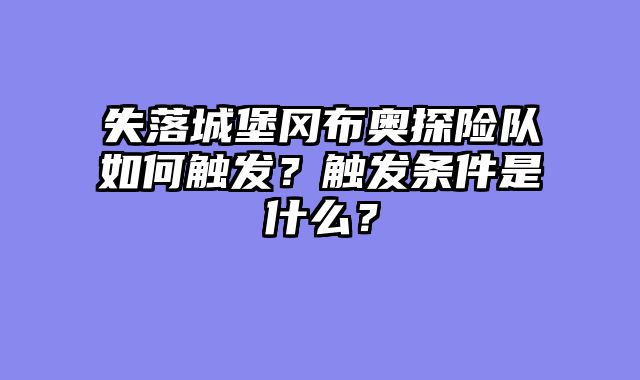 失落城堡冈布奥探险队如何触发?触发条件是什么?