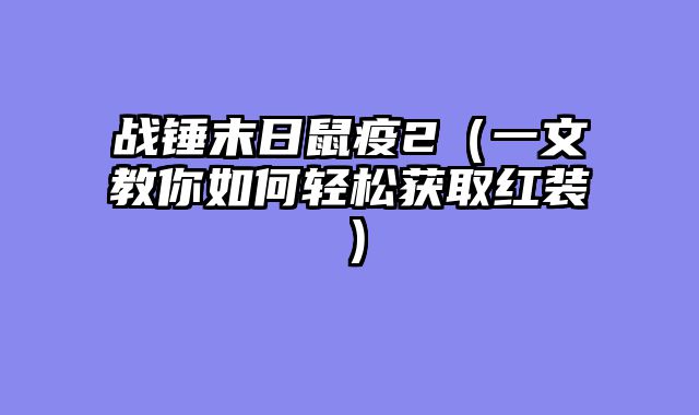 战锤末日鼠疫2(一文教你如何轻松获取红装)