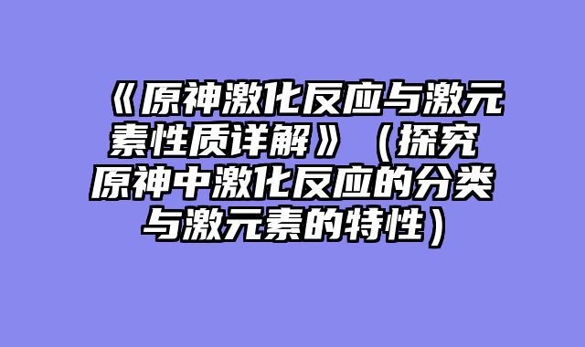 《原神激化反应与激元素性质详解》(探究原神中激化反应的分类与激元素的特性)