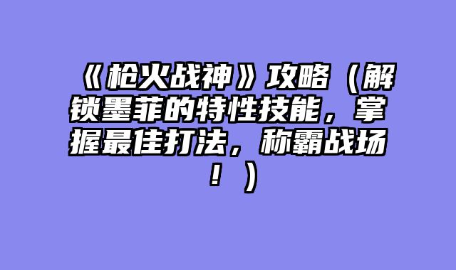 《枪火战神》攻略（解锁墨菲的特性技能，掌握最佳打法，称霸战场！）