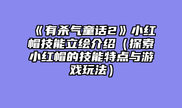 《有杀气童话2》小红帽技能立绘介绍（探索小红帽的技能特点与游戏玩法）
