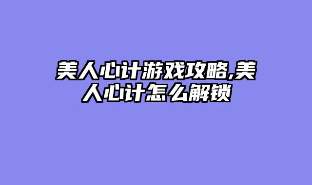 美人心计游戏攻略,美人心计怎么解锁