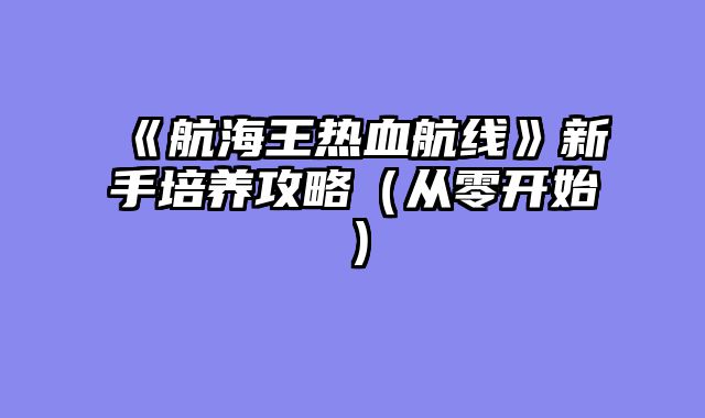 《航海王热血航线》新手培养攻略(从零开始)