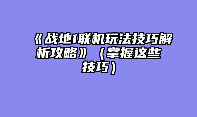 《战地1联机玩法技巧解析攻略》（掌握这些技巧）