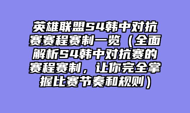 英雄联盟S4韩中对抗赛赛程赛制一览（全面解析S4韩中对抗赛的赛程赛制，让你完全掌握比赛节奏和规则）