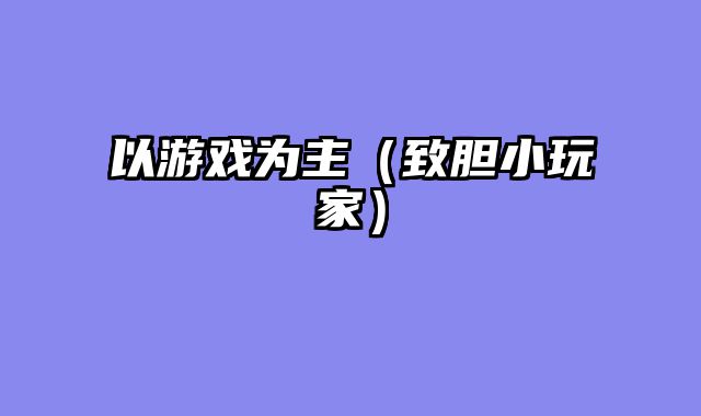 以游戏为主（致胆小玩家）