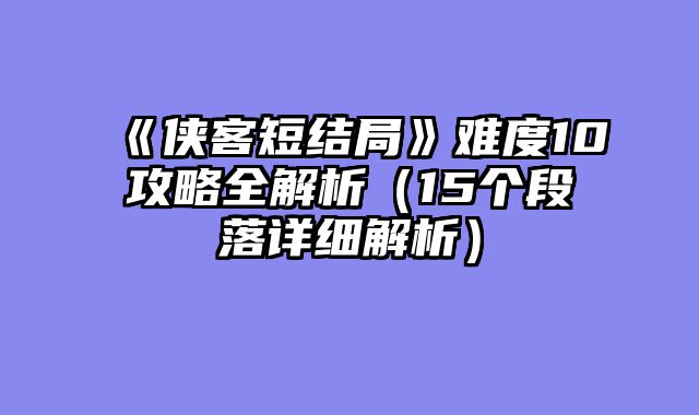 《侠客短结局》难度10攻略全解析(15个段落详细解析)