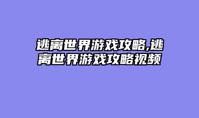 逃离世界游戏攻略,逃离世界游戏攻略视频