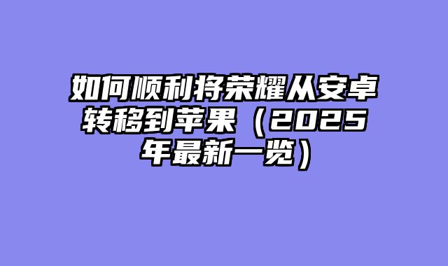 如何顺利将荣耀从安卓转移到苹果（2025年最新一览）