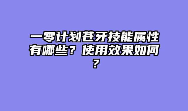 一零计划苍牙技能属性有哪些？使用效果如何？