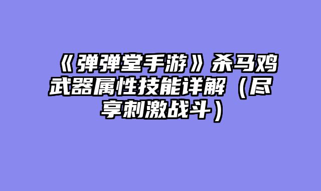 《弹弹堂手游》杀马鸡武器属性技能详解（尽享刺激战斗）
