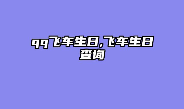 qq飞车生日,飞车生日查询