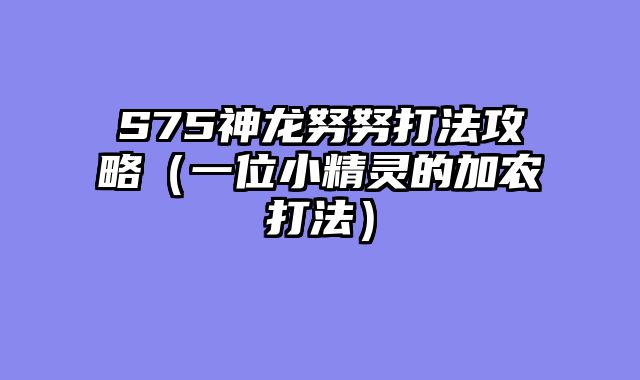 S75神龙努努打法攻略（一位小精灵的加农打法）