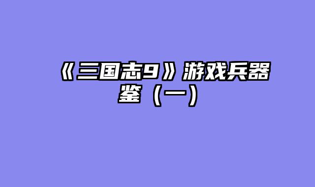 《三国志9》游戏兵器鉴（一）