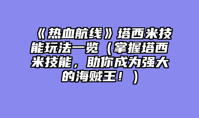 《热血航线》塔西米技能玩法一览（掌握塔西米技能，助你成为强大的海贼王！）