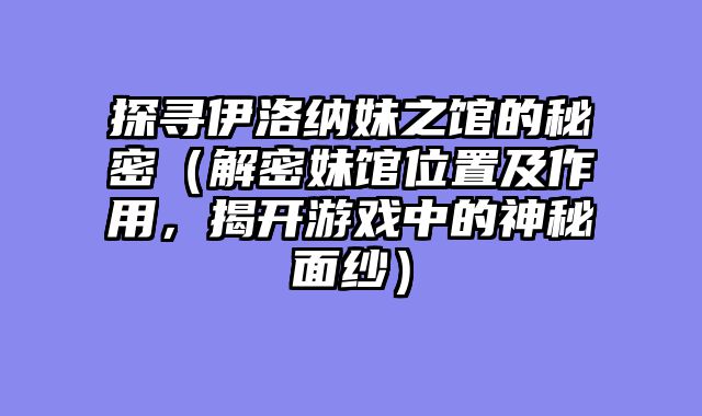 探寻伊洛纳妹之馆的秘密(解密妹馆位置及作用,揭开游戏中的神秘面纱)
