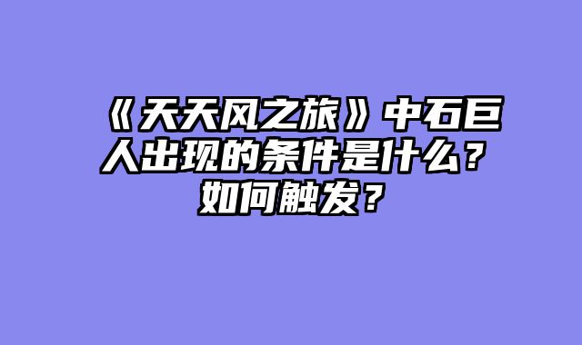 《天天风之旅》中石巨人出现的条件是什么？如何触发？
