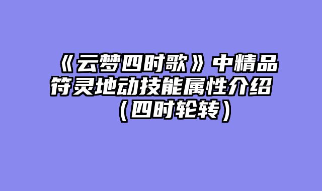 《云梦四时歌》中精品符灵地动技能属性介绍(四时轮转)