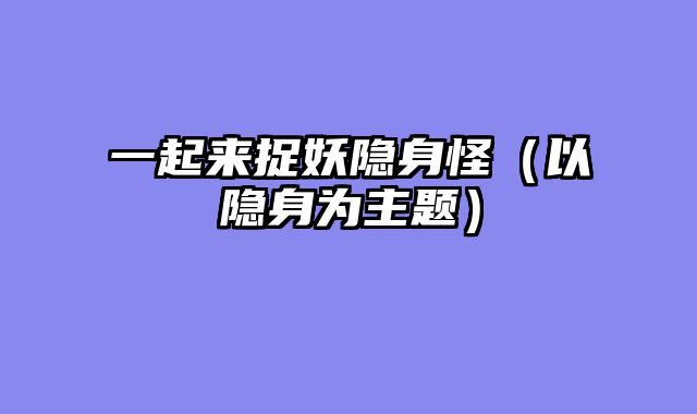 一起来捉妖隐身怪（以隐身为主题）