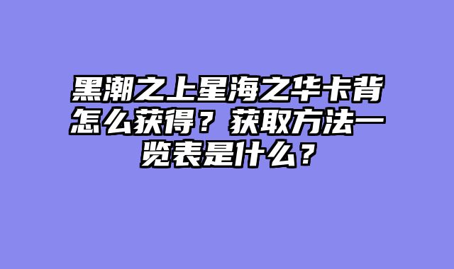黑潮之上星海之华卡背怎么获得？获取方法一览表是什么？