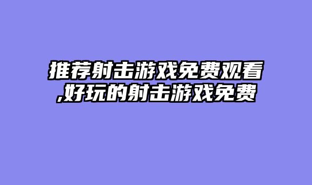 推荐射击游戏免费观看,好玩的射击游戏免费