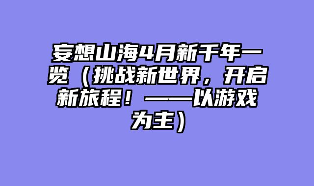 妄想山海4月新千年一览(挑战新世界,开启新旅程!——以游戏为主)