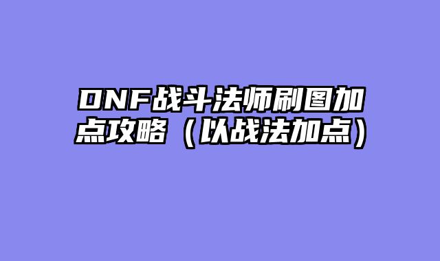 DNF战斗法师刷图加点攻略（以战法加点）