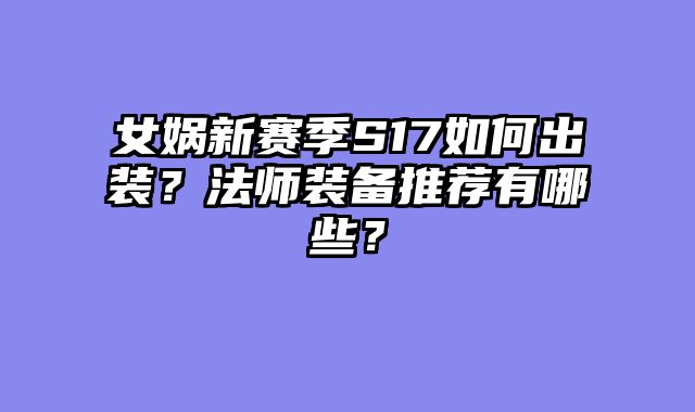 女娲新赛季S17如何出装？法师装备推荐有哪些？