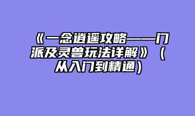 《一念逍遥攻略——门派及灵兽玩法详解》（从入门到精通）