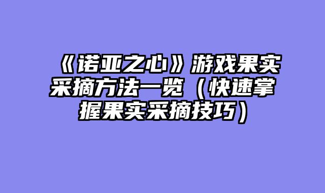 《诺亚之心》游戏果实采摘方法一览（快速掌握果实采摘技巧）