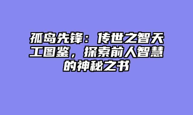 孤岛先锋：传世之智天工图鉴，探索前人智慧的神秘之书