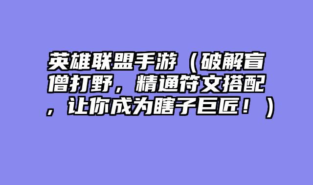 英雄联盟手游（破解盲僧打野，精通符文搭配，让你成为瞎子巨匠！）
