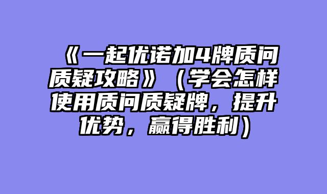 《一起优诺加4牌质问质疑攻略》（学会怎样使用质问质疑牌，提升优势，赢得胜利）
