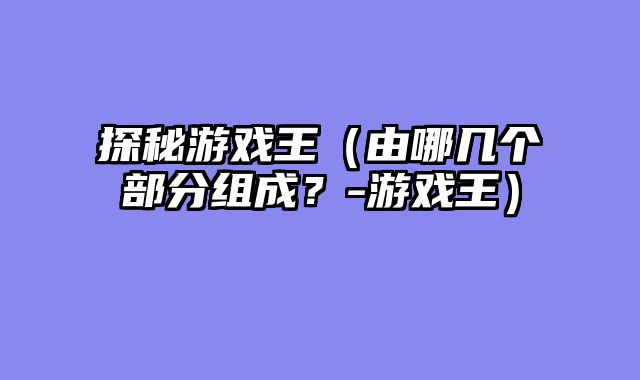 探秘游戏王（由哪几个部分组成？-游戏王）
