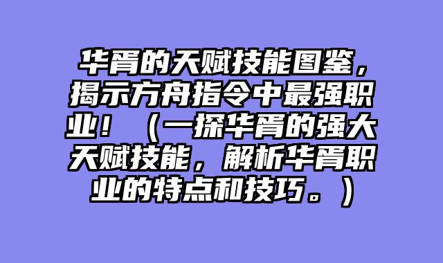 华胥的天赋技能图鉴，揭示方舟指令中最强职业！（一探华胥的强大天赋技能，解析华胥职业的特点和技巧。）