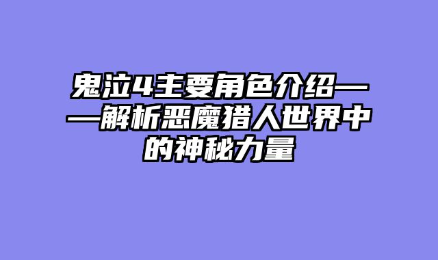 鬼泣4主要角色介绍——解析恶魔猎人世界中的神秘力量