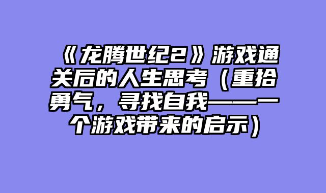 《龙腾世纪2》游戏通关后的人生思考（重拾勇气，寻找自我——一个游戏带来的启示）