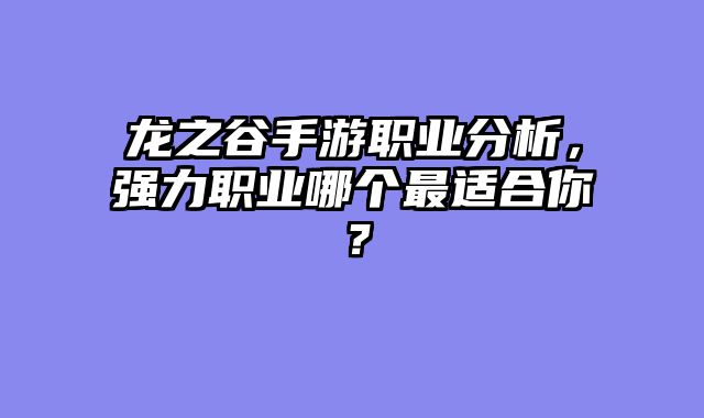 龙之谷手游职业分析，强力职业哪个最适合你？