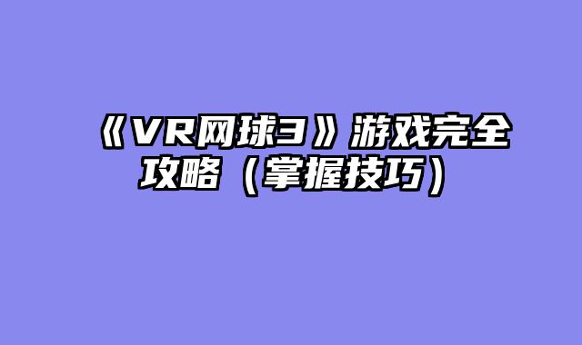 《VR网球3》游戏完全攻略（掌握技巧）