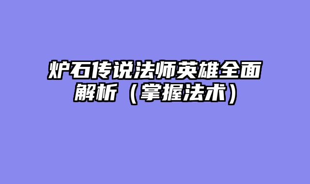 炉石传说法师英雄全面解析（掌握法术）