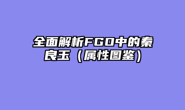 全面解析FGO中的秦良玉(属性图鉴)