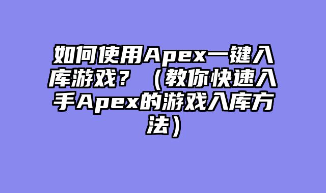 如何使用Apex一键入库游戏？（教你快速入手Apex的游戏入库方法）