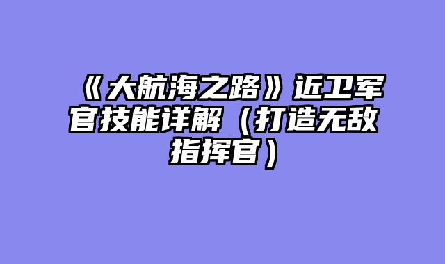 《大航海之路》近卫军官技能详解（打造无敌指挥官）