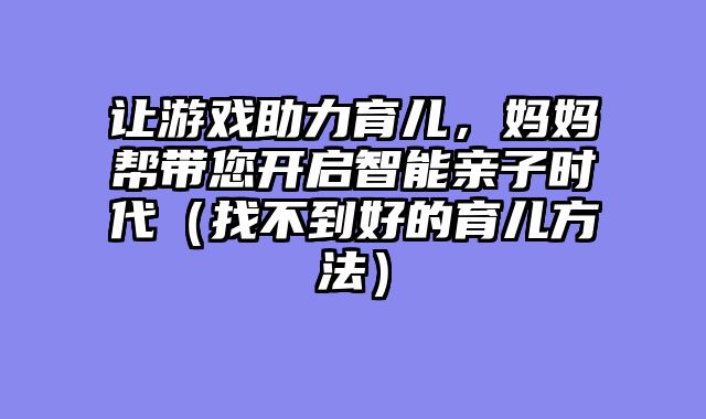 让游戏助力育儿，妈妈帮带您开启智能亲子时代（找不到好的育儿方法）