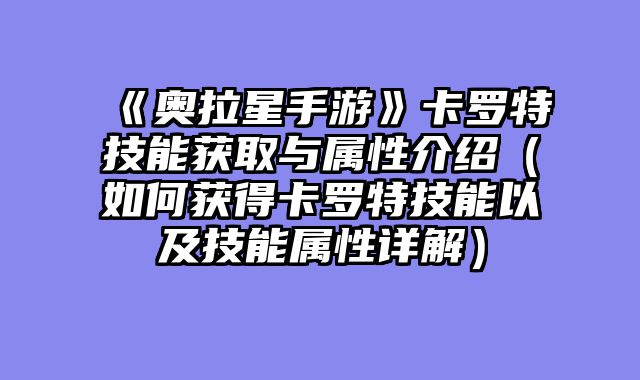 《奥拉星手游》卡罗特技能获取与属性介绍（如何获得卡罗特技能以及技能属性详解）