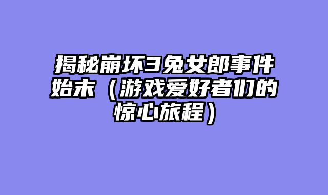 揭秘崩坏3兔女郎事?......														    

								</div>
							</article>
							
							<!-- 上下篇 -->
							<div class=