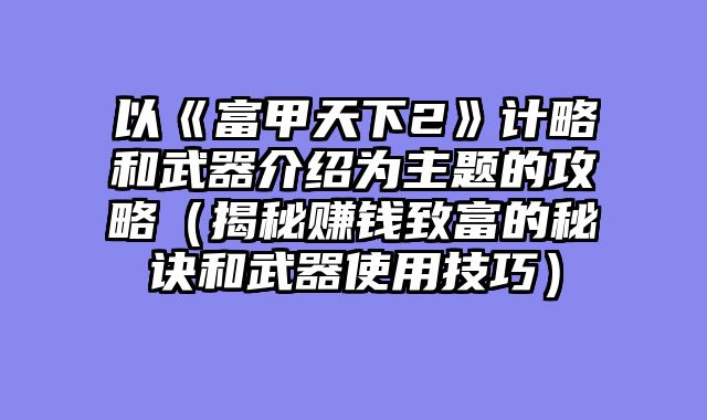 以《富甲天下2》计略和武器介绍为主题的攻略（揭秘赚钱致富的秘诀和武器使用技巧）