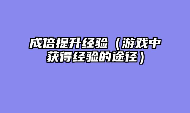 成倍提升经验（游戏中获得经验的途径）